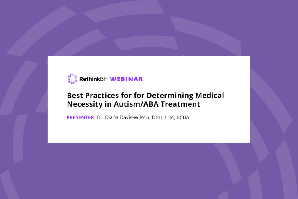 RethinkBH Webinar: Best Practices for Determining Medical Necessity in Autism/ABA Treatment